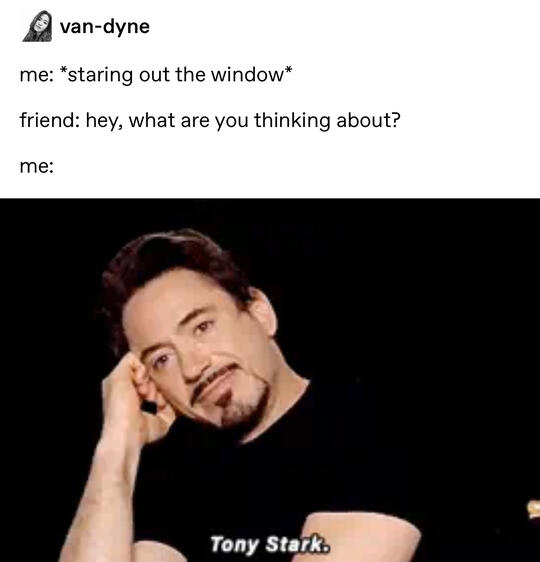 Tumblr post from user van-dyne. Me: *staring out the window* Friend: hey, what are you thinking about? Me: Tony Stark