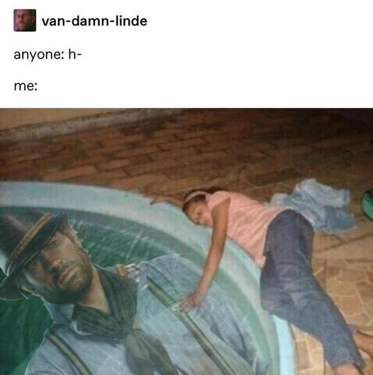 Tumblr post from user van-damn-linde. Anyone: h- Me: touching a pool of water and thinking of Arthur Morgan.